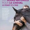Livre - La Bible Des Soins Naturels Pour Le Cheval, Le Poney Et L'âne -Animalerie livre la bible des soins naturels pour le cheval le poney et l a ne